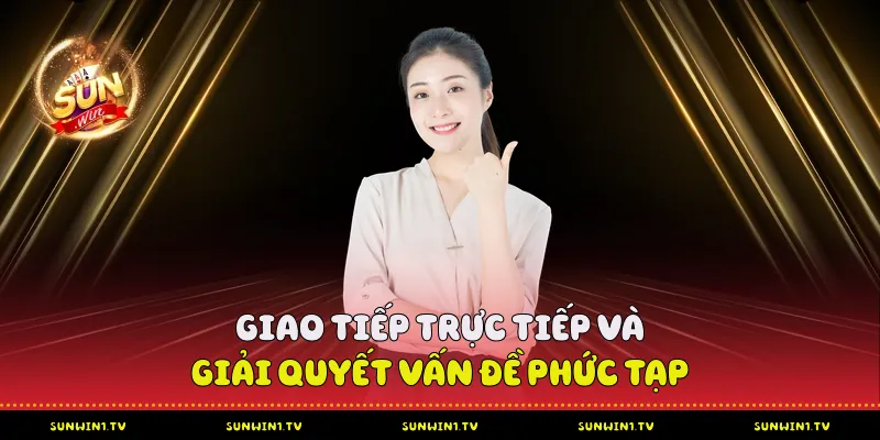 Giao tiếp trực tiếp và giải quyết vấn đề phức tạp